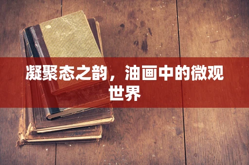 凝聚态之韵，油画中的微观世界