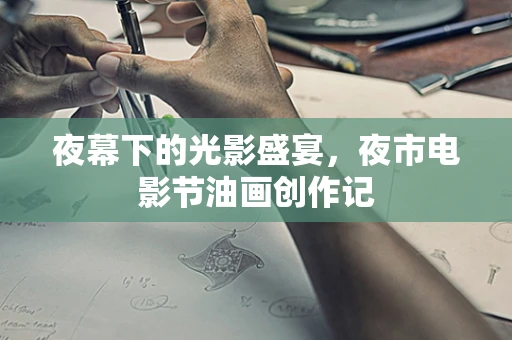 夜幕下的光影盛宴，夜市电影节油画创作记