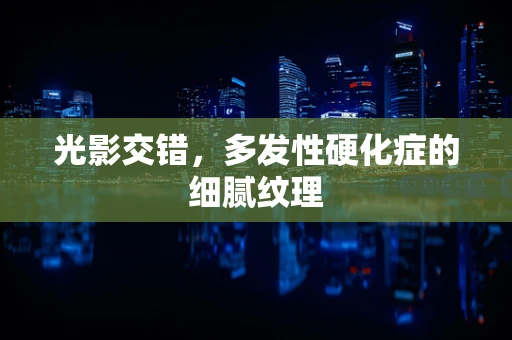光影交错，多发性硬化症的细腻纹理