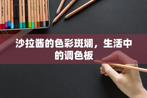 沙拉酱的色彩斑斓，生活中的调色板