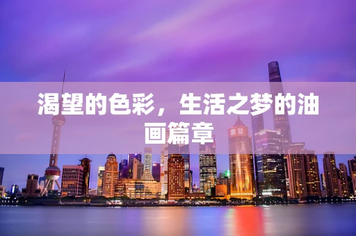渴望的色彩，生活之梦的油画篇章