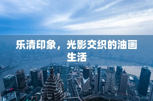 乐清印象，光影交织的油画生活