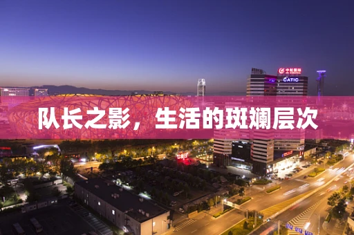 队长之影，生活的斑斓层次