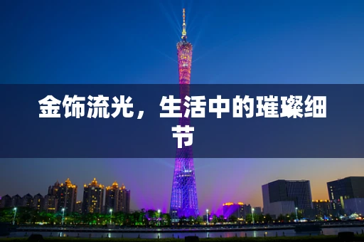 金饰流光，生活中的璀璨细节