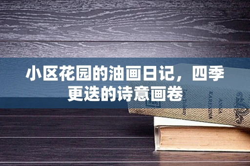 小区花园的油画日记，四季更迭的诗意画卷