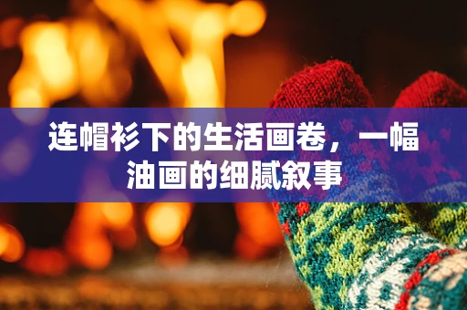 连帽衫下的生活画卷，一幅油画的细腻叙事