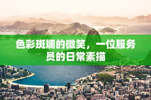 色彩斑斓的微笑，一位服务员的日常素描