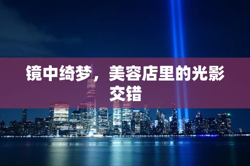 镜中绮梦，美容店里的光影交错