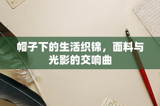 帽子下的生活织锦，面料与光影的交响曲