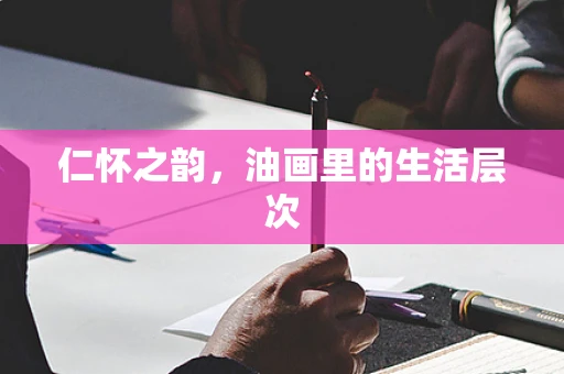 仁怀之韵，油画里的生活层次