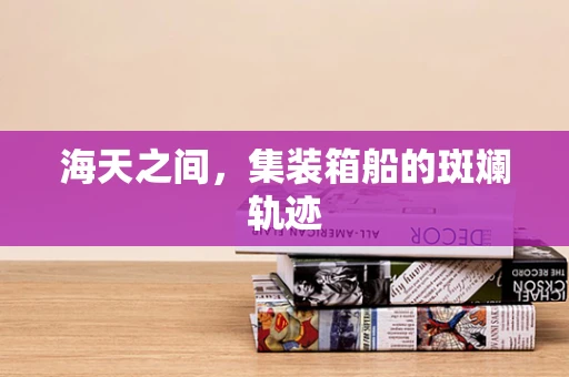 海天之间，集装箱船的斑斓轨迹