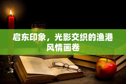 启东印象，光影交织的渔港风情画卷