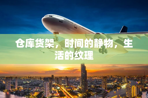 仓库货架，时间的静物，生活的纹理