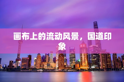 画布上的流动风景，国道印象
