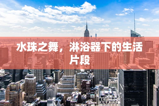 水珠之舞，淋浴器下的生活片段