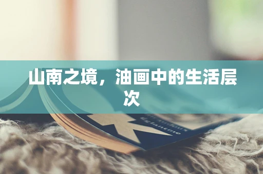 山南之境，油画中的生活层次
