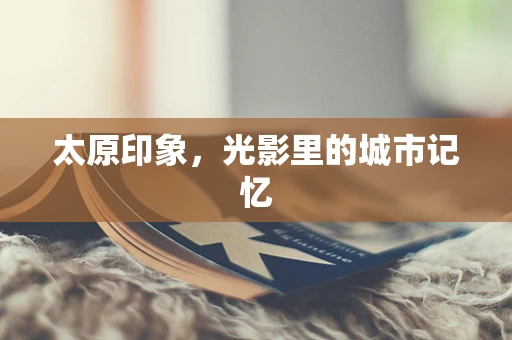 太原印象，光影里的城市记忆