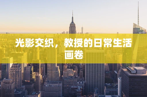 光影交织，教授的日常生活画卷