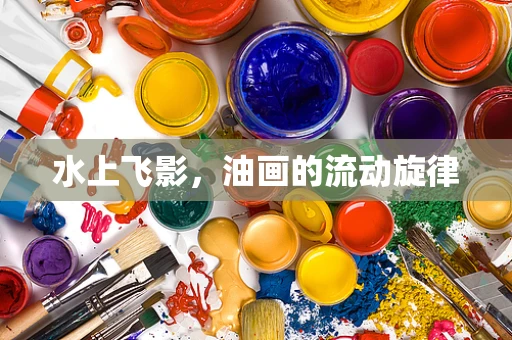 水上飞影，油画的流动旋律
