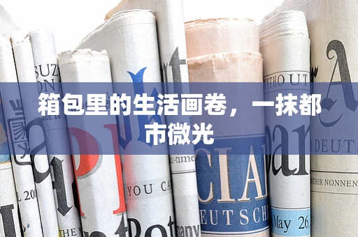 箱包里的生活画卷，一抹都市微光