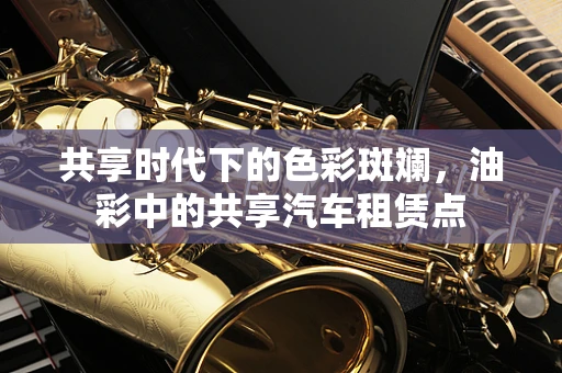 共享时代下的色彩斑斓，油彩中的共享汽车租赁点