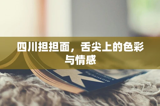 四川担担面，舌尖上的色彩与情感