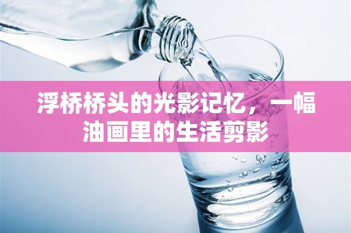 浮桥桥头的光影记忆，一幅油画里的生活剪影