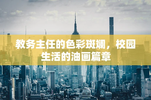 教务主任的色彩斑斓，校园生活的油画篇章