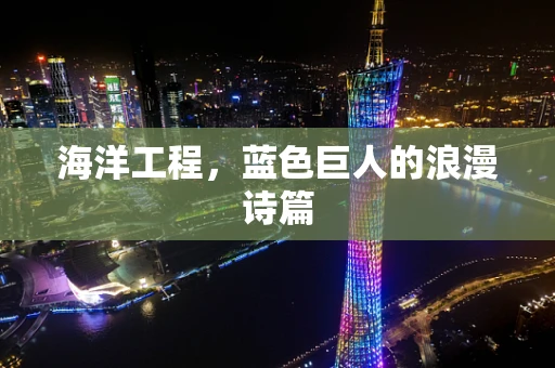 海洋工程，蓝色巨人的浪漫诗篇