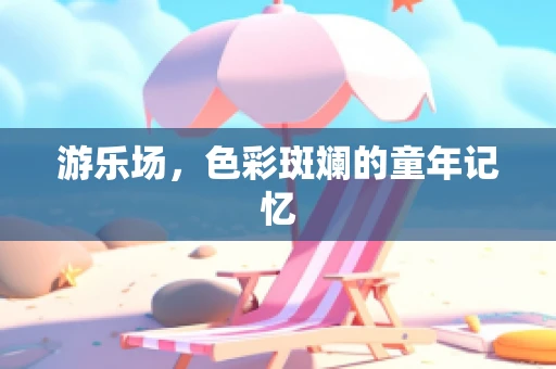 游乐场，色彩斑斓的童年记忆