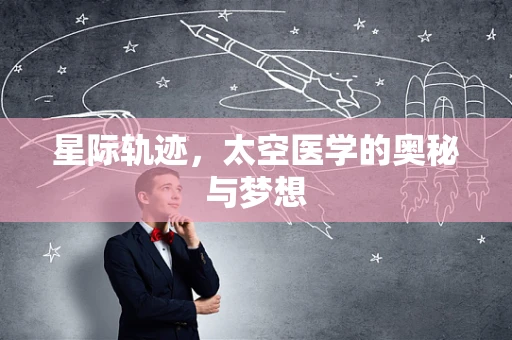 星际轨迹，太空医学的奥秘与梦想
