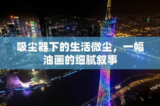 吸尘器下的生活微尘，一幅油画的细腻叙事