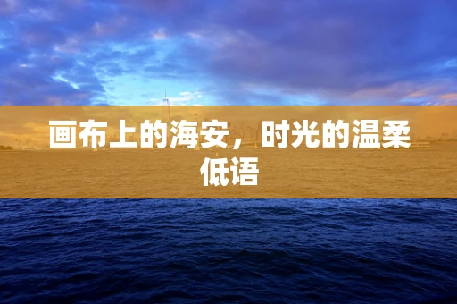画布上的海安，时光的温柔低语