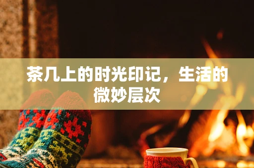 茶几上的时光印记，生活的微妙层次