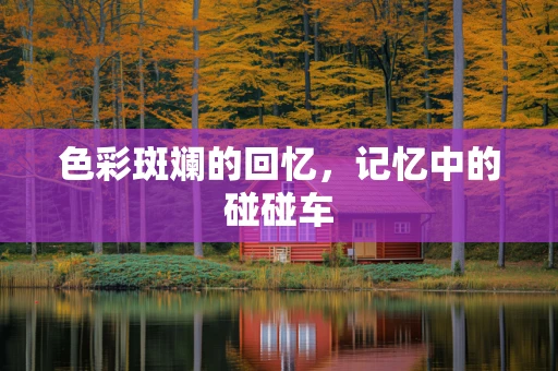 色彩斑斓的回忆，记忆中的碰碰车