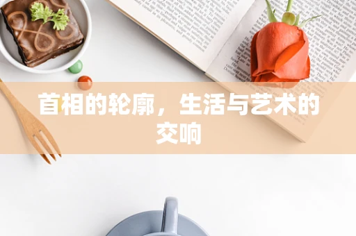 首相的轮廓，生活与艺术的交响
