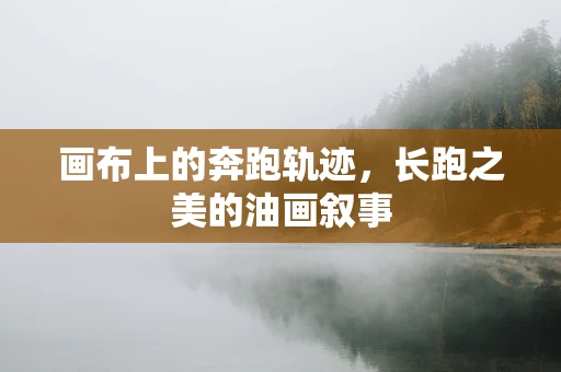 画布上的奔跑轨迹，长跑之美的油画叙事