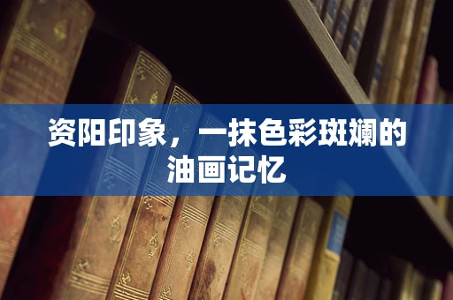 资阳印象，一抹色彩斑斓的油画记忆