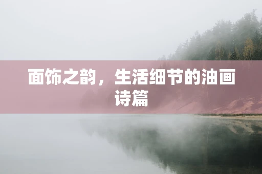 面饰之韵，生活细节的油画诗篇