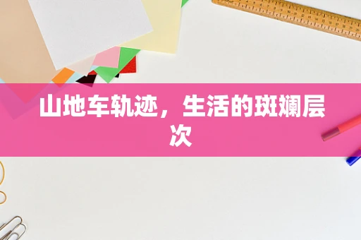 山地车轨迹，生活的斑斓层次