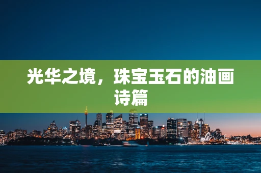 光华之境，珠宝玉石的油画诗篇
