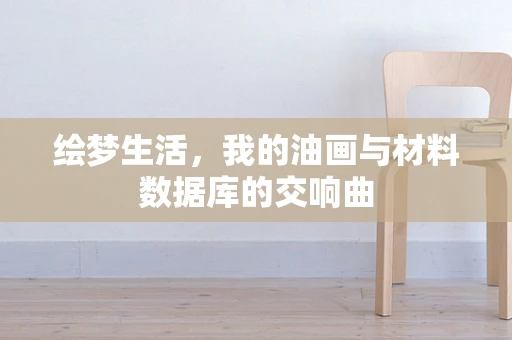 绘梦生活，我的油画与材料数据库的交响曲