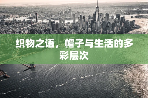 织物之语，帽子与生活的多彩层次