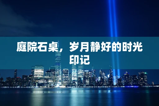 庭院石桌，岁月静好的时光印记
