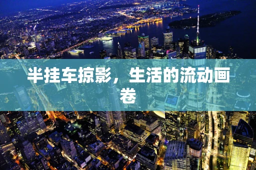 半挂车掠影，生活的流动画卷