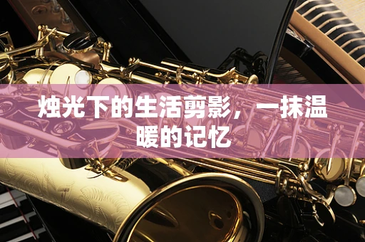 烛光下的生活剪影，一抹温暖的记忆