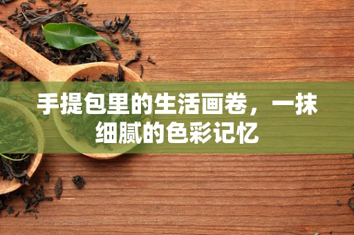 手提包里的生活画卷，一抹细腻的色彩记忆
