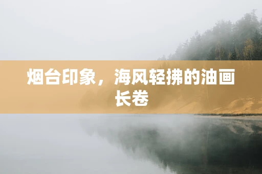 烟台印象，海风轻拂的油画长卷