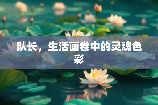 队长，生活画卷中的灵魂色彩