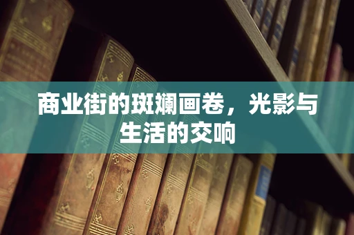 商业街的斑斓画卷，光影与生活的交响